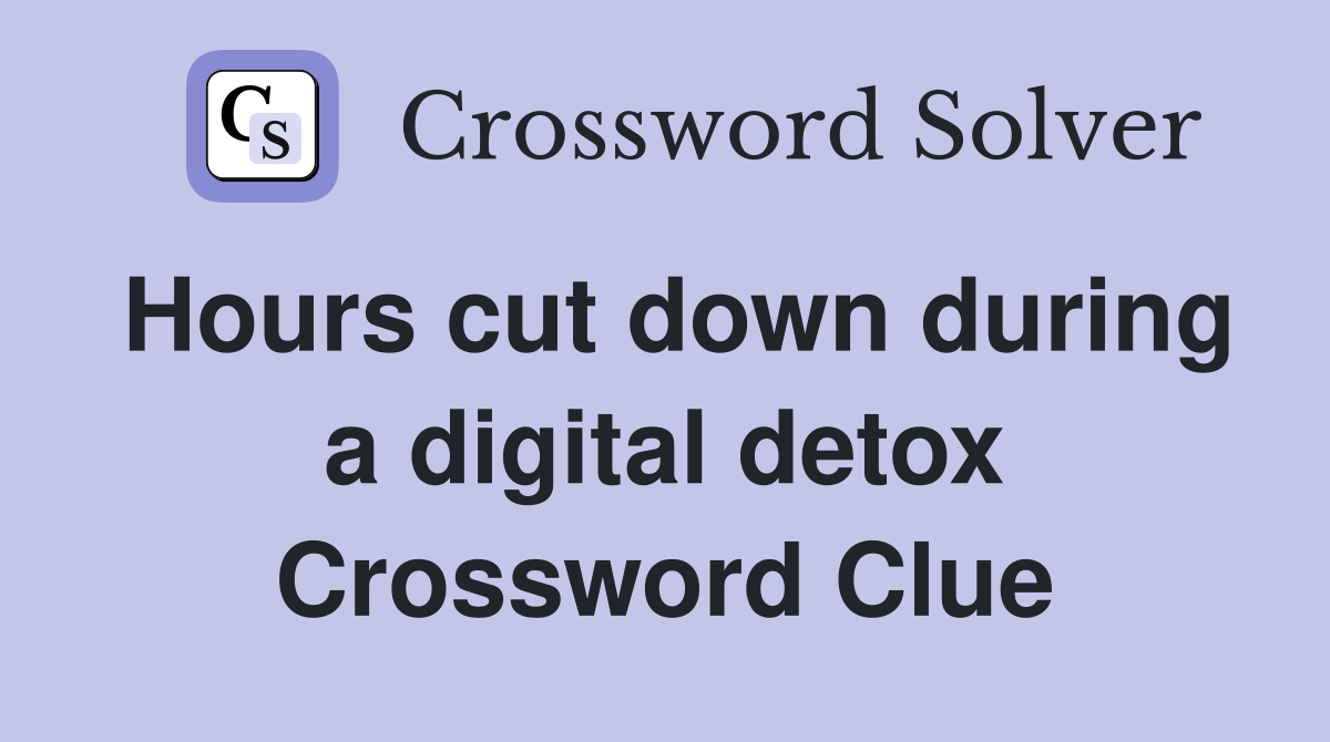 Hours cut down during a digital detox Crossword Clue