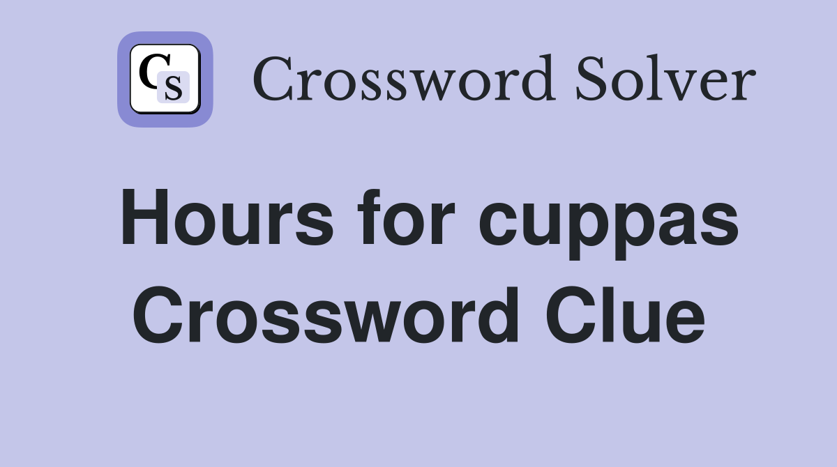 Hours for cuppas Crossword Clue