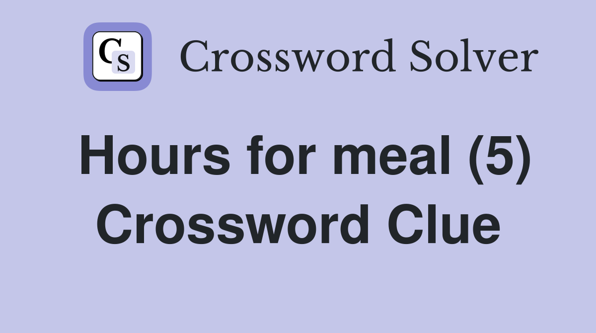 Hours for meal (5) Crossword Clue