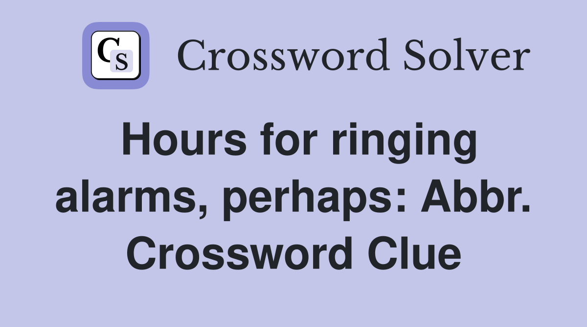 Hours for ringing alarms, perhaps: Abbr. Crossword Clue