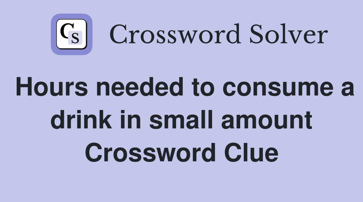 Hours needed to consume a drink in small amount Crossword Clue