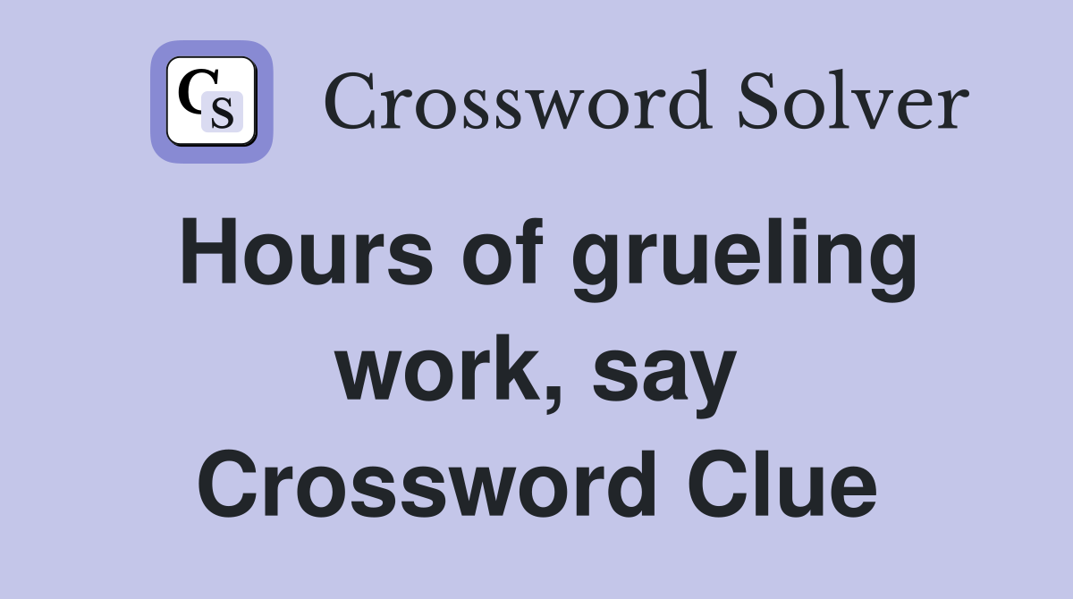 Hours of grueling work, say Crossword Clue
