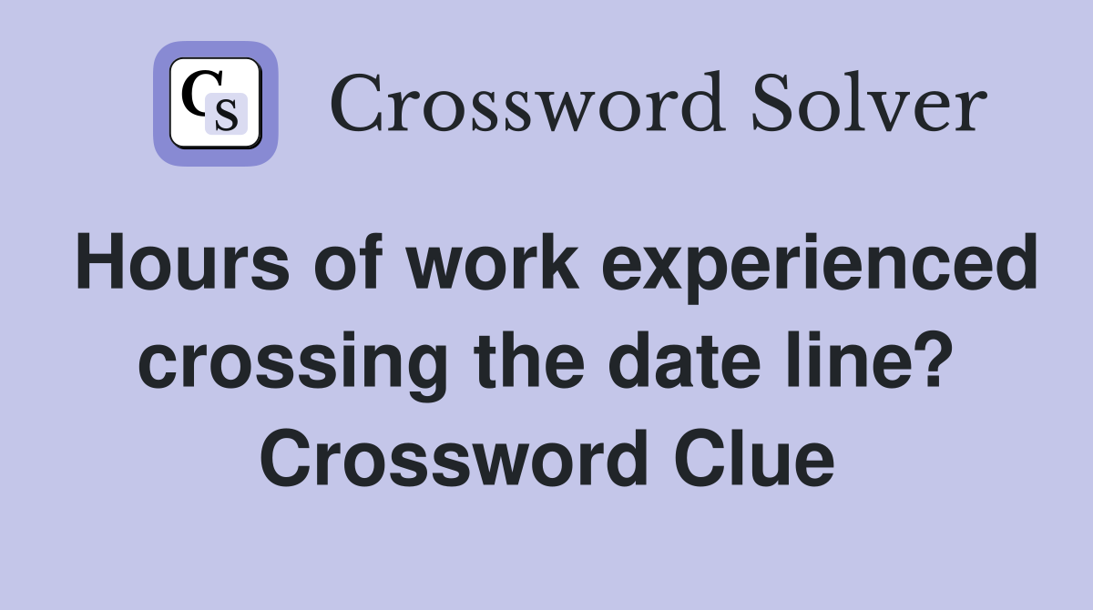 Hours of work experienced crossing the date line? Crossword Clue