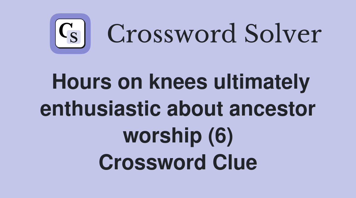 Hours on knees ultimately enthusiastic about ancestor worship (6) Crossword Clue