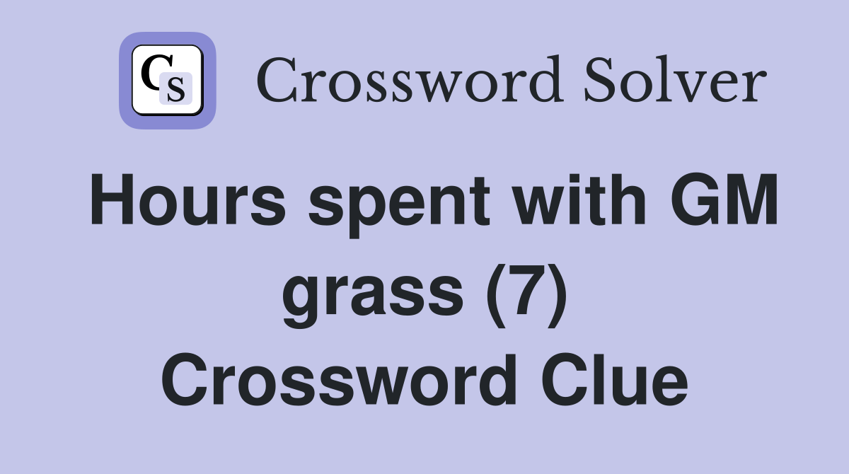 Hours spent with GM grass (7) Crossword Clue