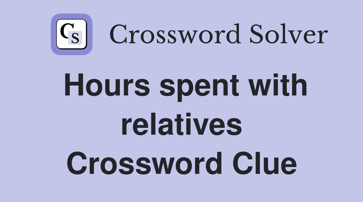 Hours spent with relatives Crossword Clue