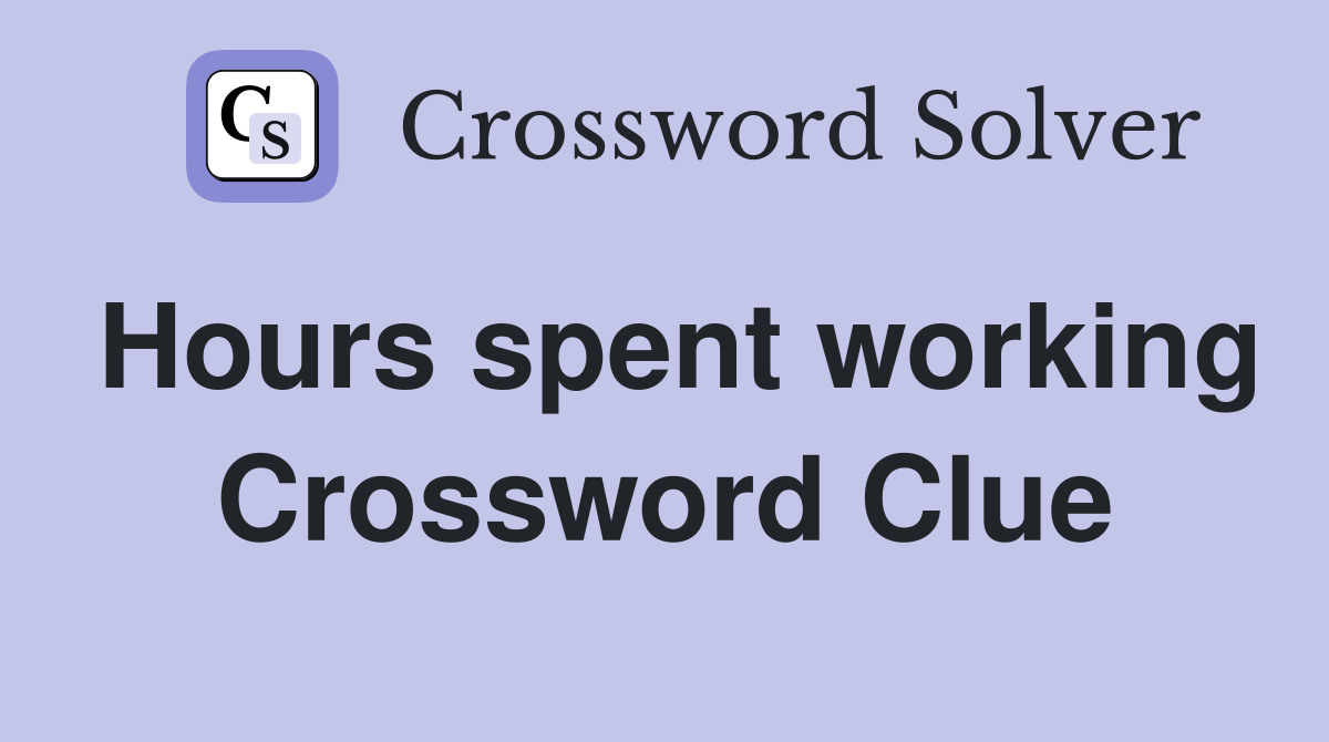 Hours spent working Crossword Clue