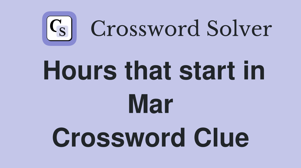 Hours that start in Mar Crossword Clue