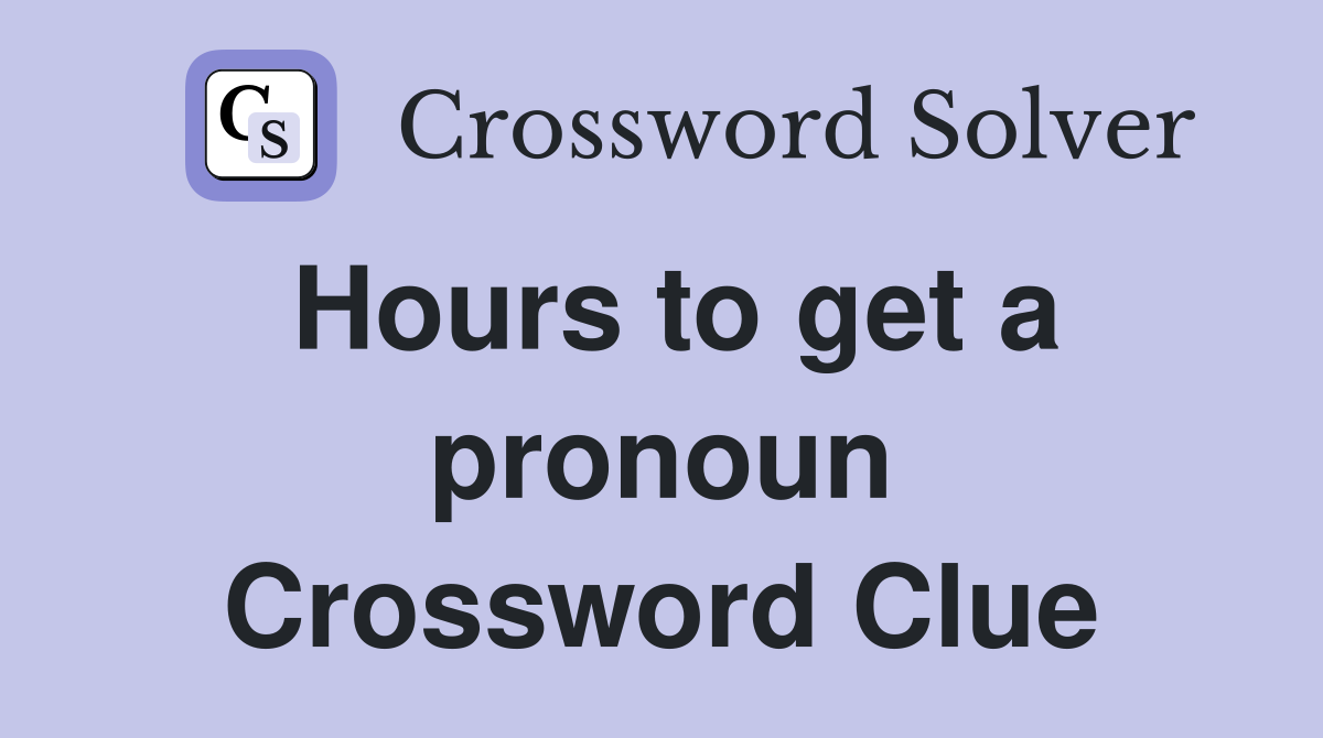 Hours to get a pronoun Crossword Clue