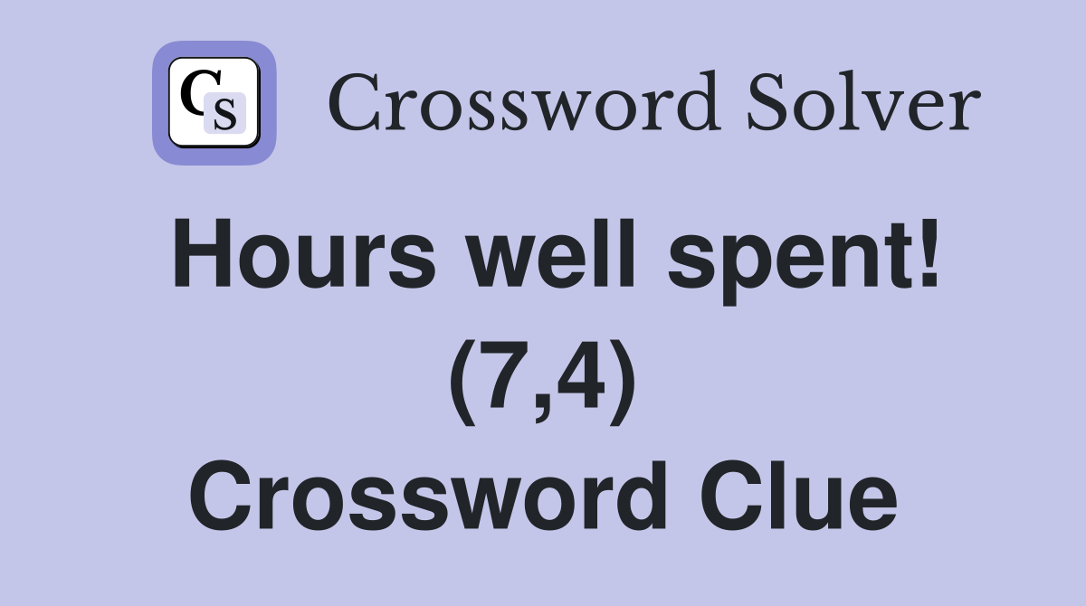 Hours well spent! (7,4) Crossword Clue