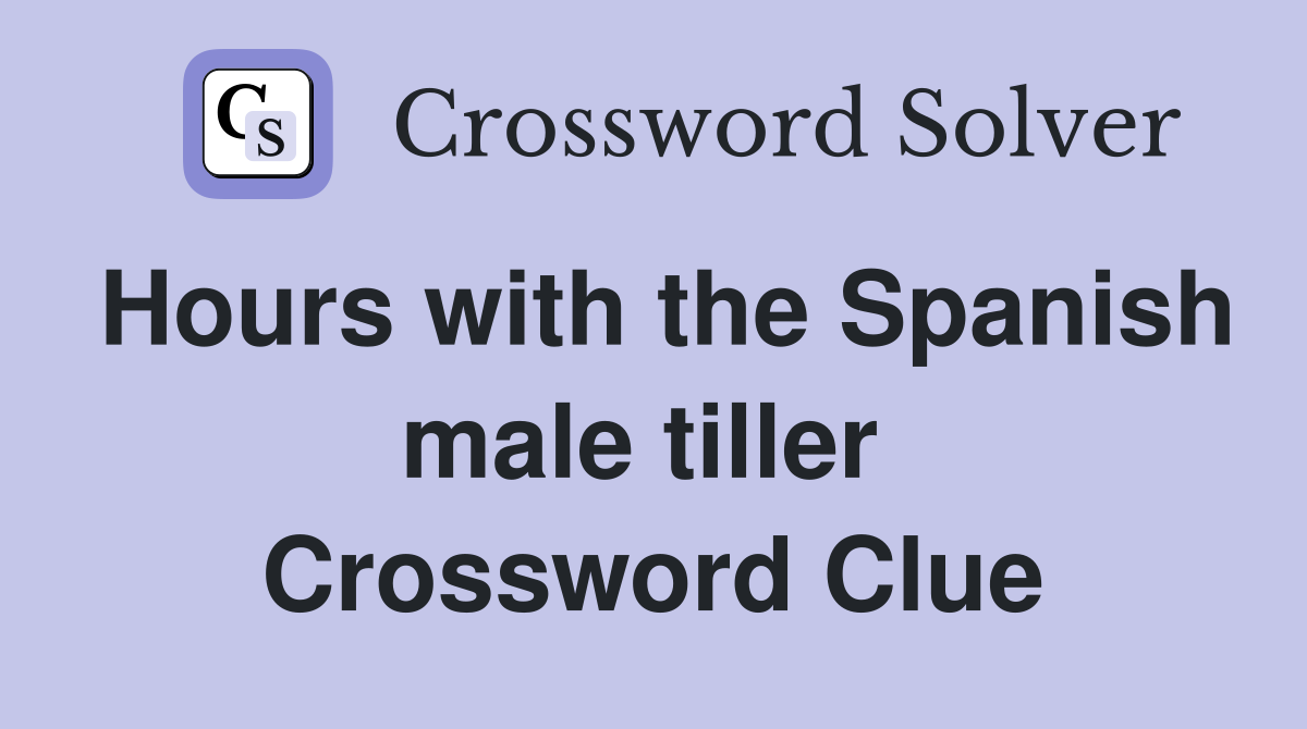 Hours with the Spanish male tiller  Crossword Clue
