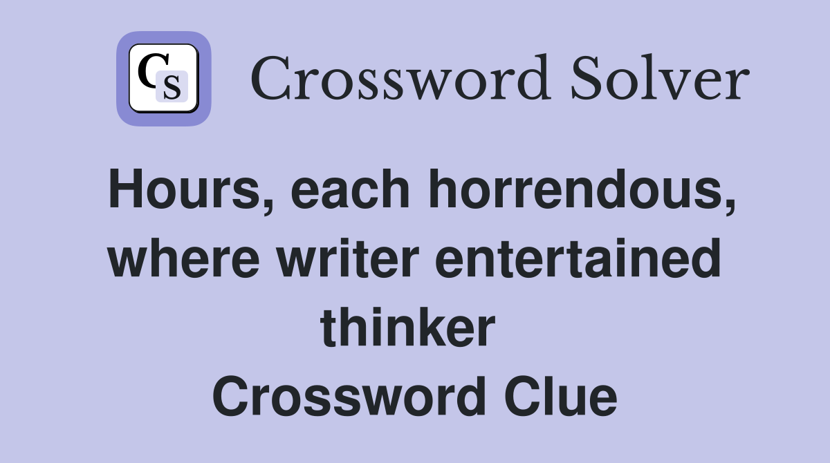 Hours, each horrendous, where writer entertained thinker  Crossword Clue