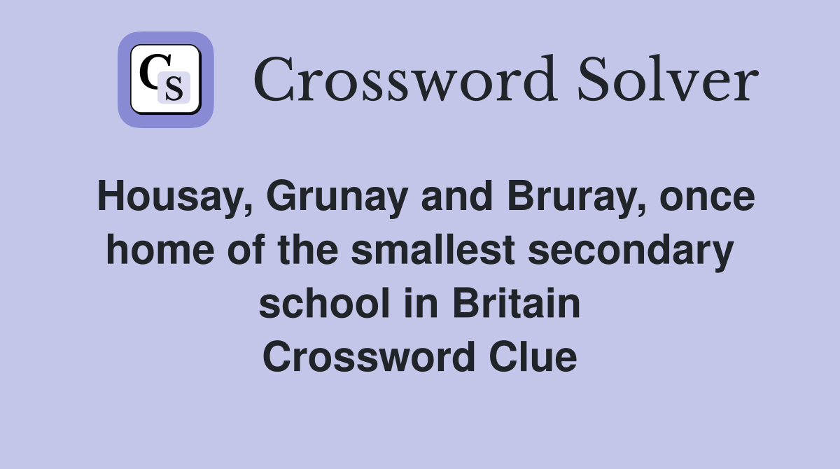 Housay, Grunay and Bruray, once home of the smallest secondary school in Britain Crossword Clue
