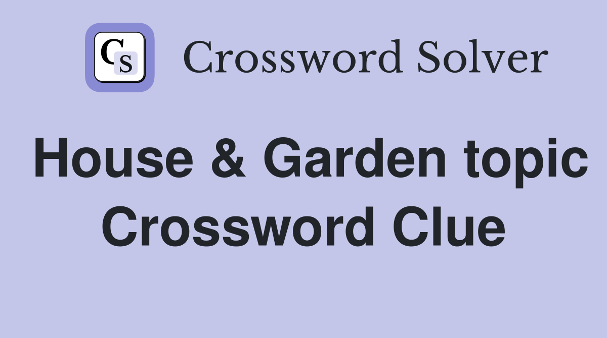 House & Garden topic Crossword Clue