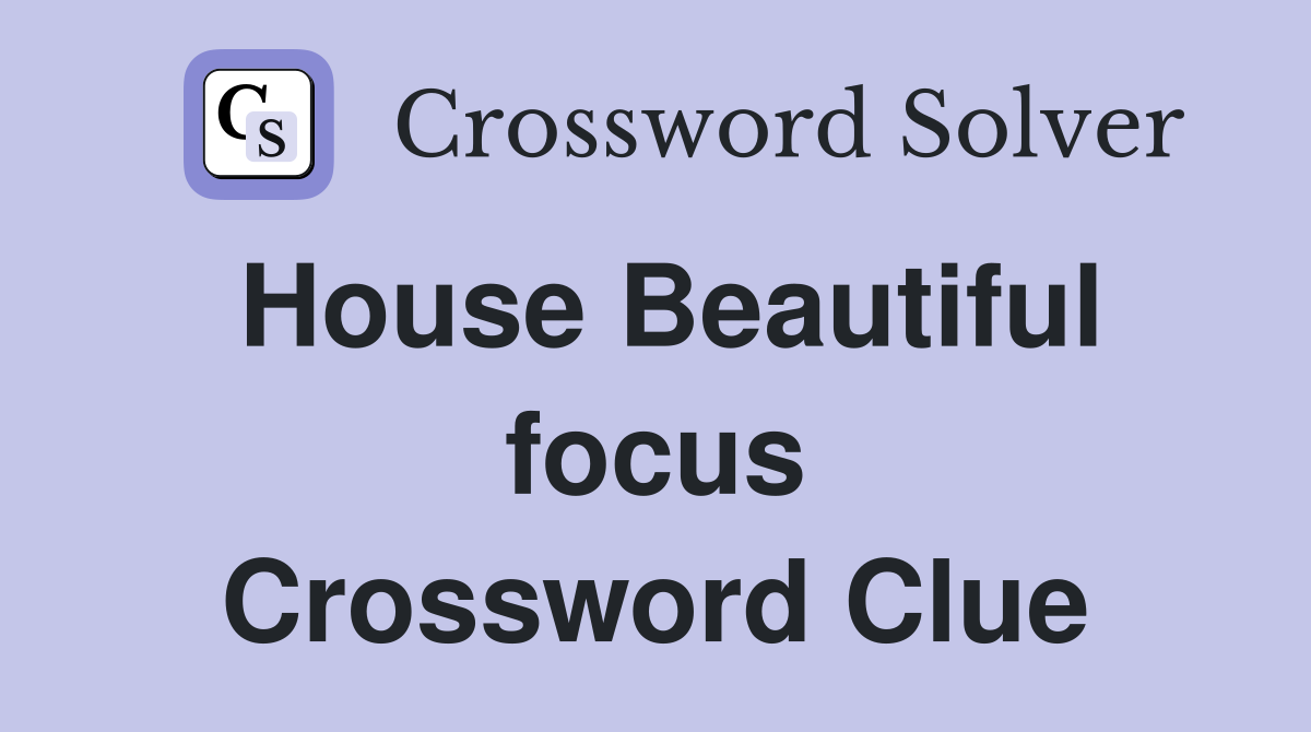 House Beautiful focus Crossword Clue