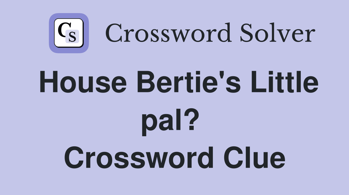House Bertie's Little pal?  Crossword Clue