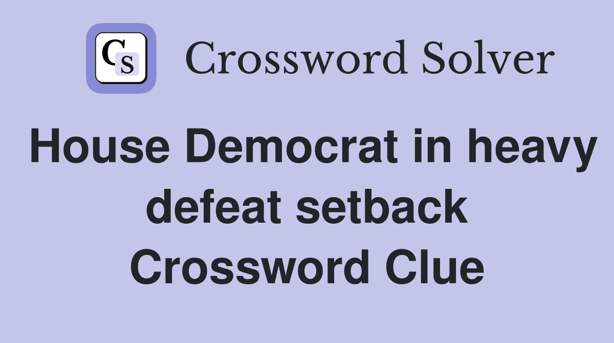 House Democrat in heavy defeat setback Crossword Clue