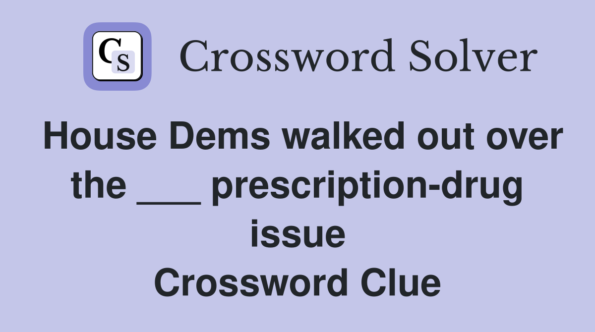 House Dems walked out over the ___ prescription-drug issue Crossword Clue