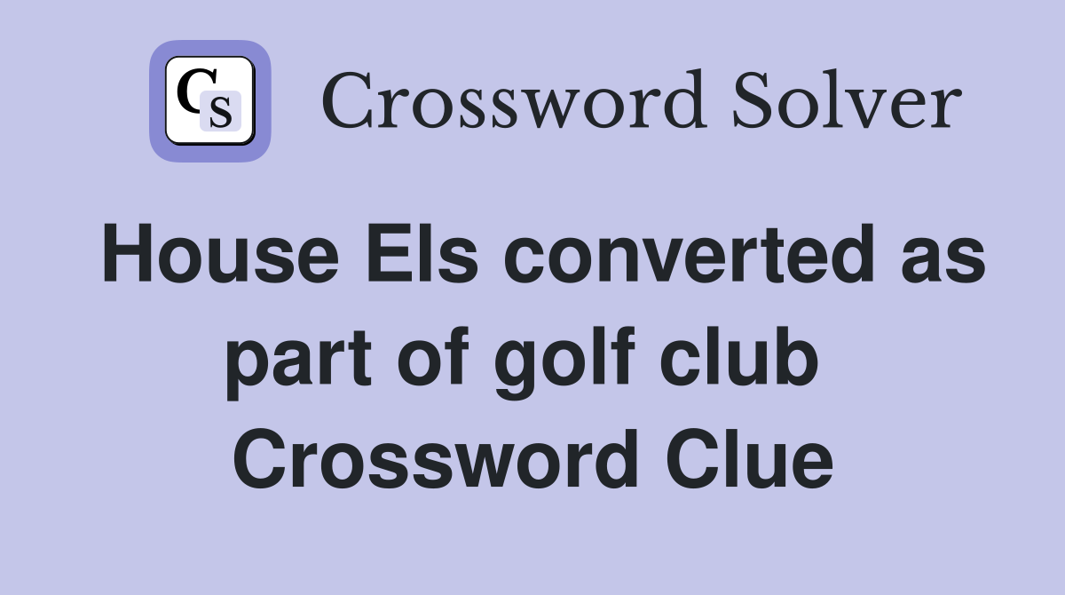 House Els converted as part of golf club  Crossword Clue