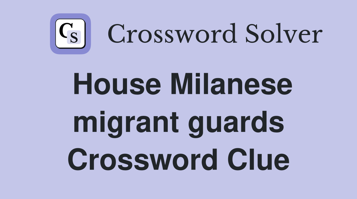 House Milanese migrant guards Crossword Clue
