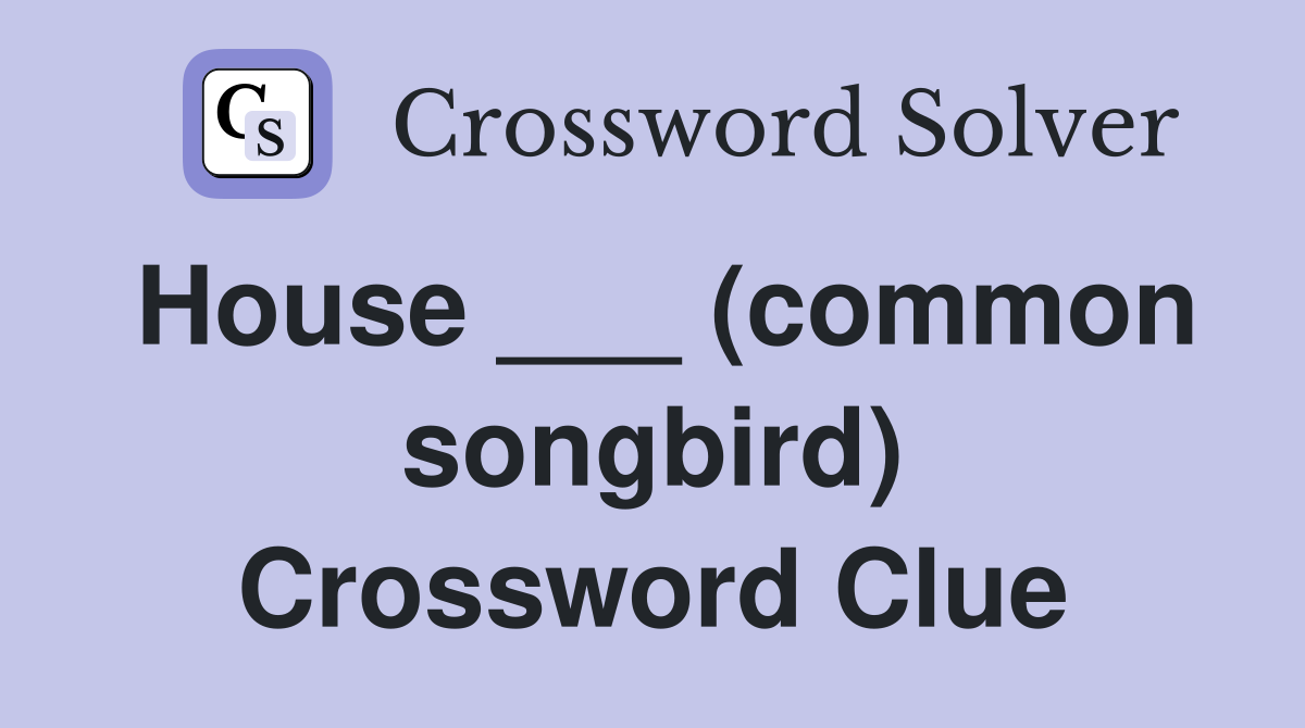 House ___ (common songbird) Crossword Clue