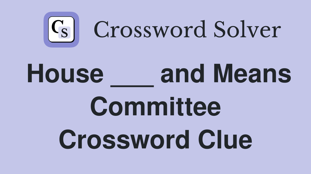 House ___ and Means Committee Crossword Clue