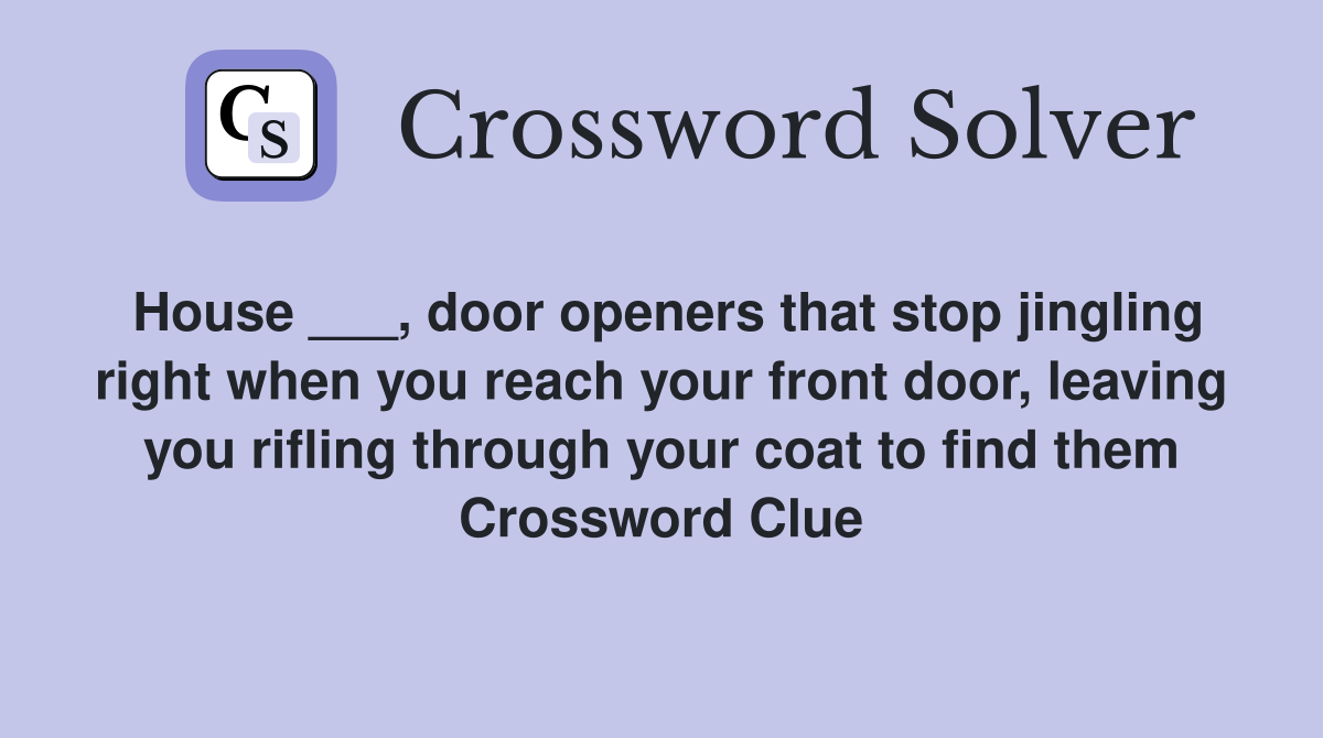 House ___, door openers that stop jingling right when you reach your front door, leaving you rifling through your coat to find them Crossword Clue
