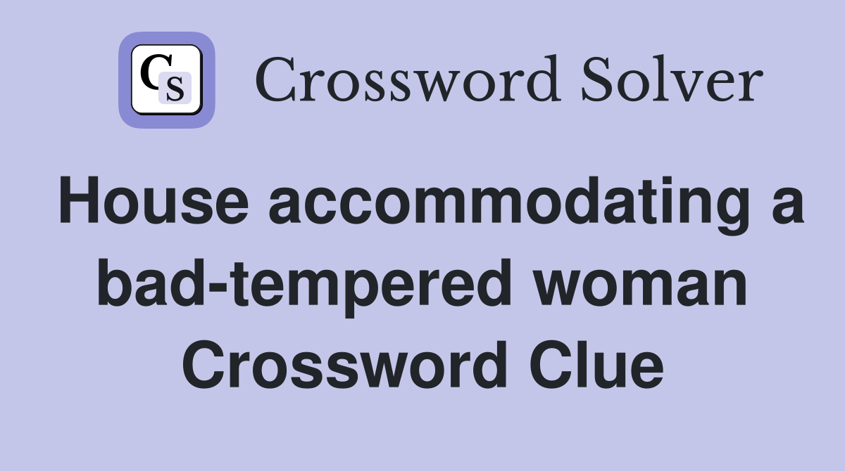 House accommodating a bad-tempered woman Crossword Clue