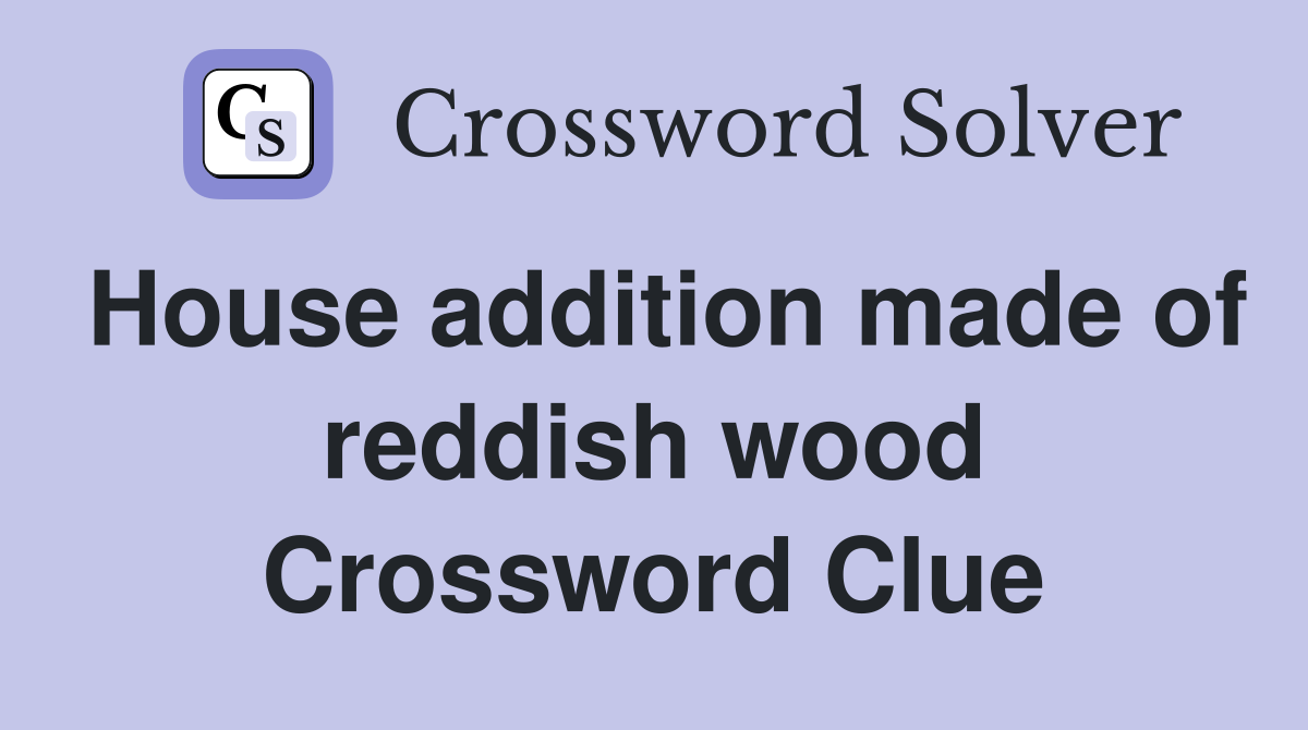 House addition made of reddish wood Crossword Clue