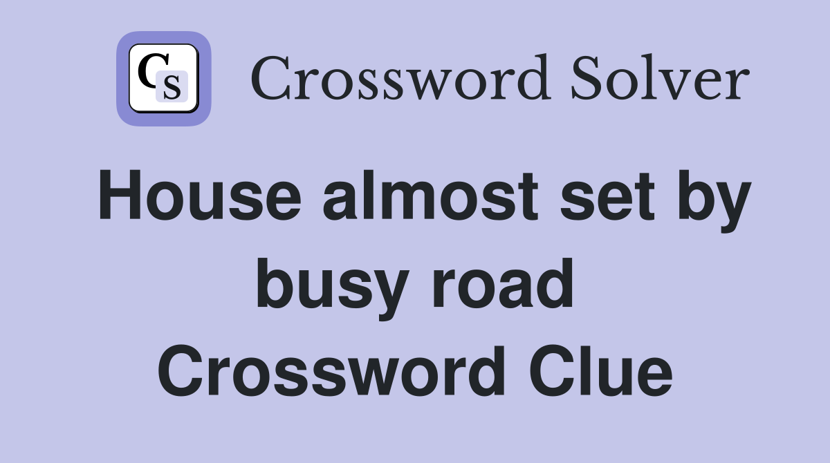 House almost set by busy road Crossword Clue