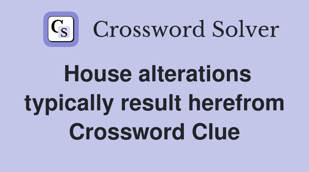House alterations typically result herefrom Crossword Clue