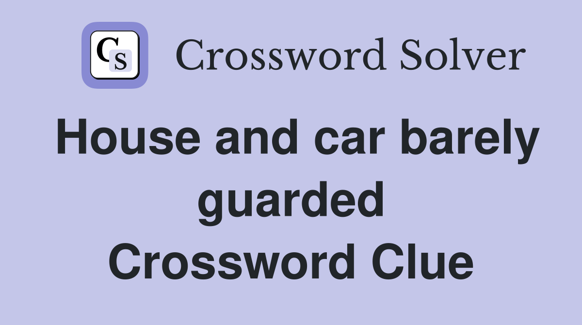House and car barely guarded Crossword Clue