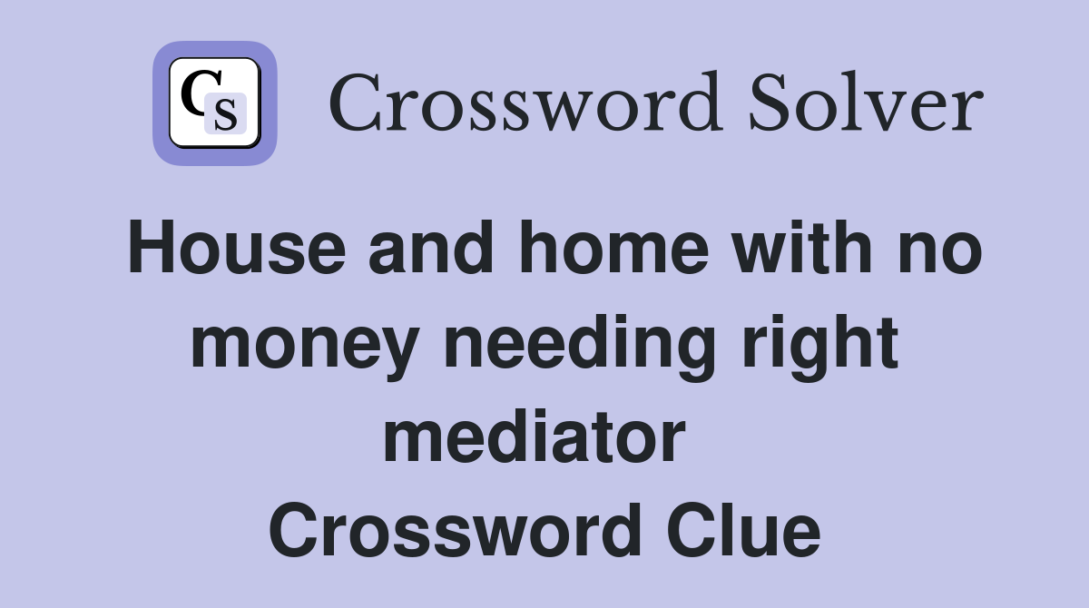 House and home with no money needing right mediator  Crossword Clue