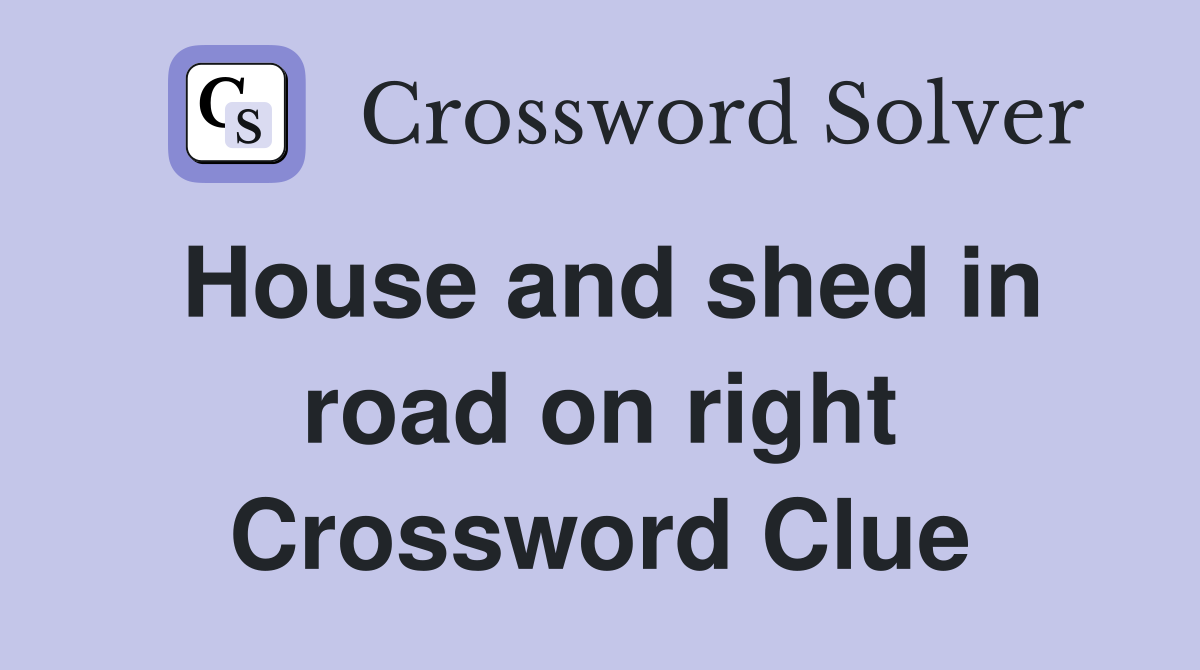 House and shed in road on right Crossword Clue