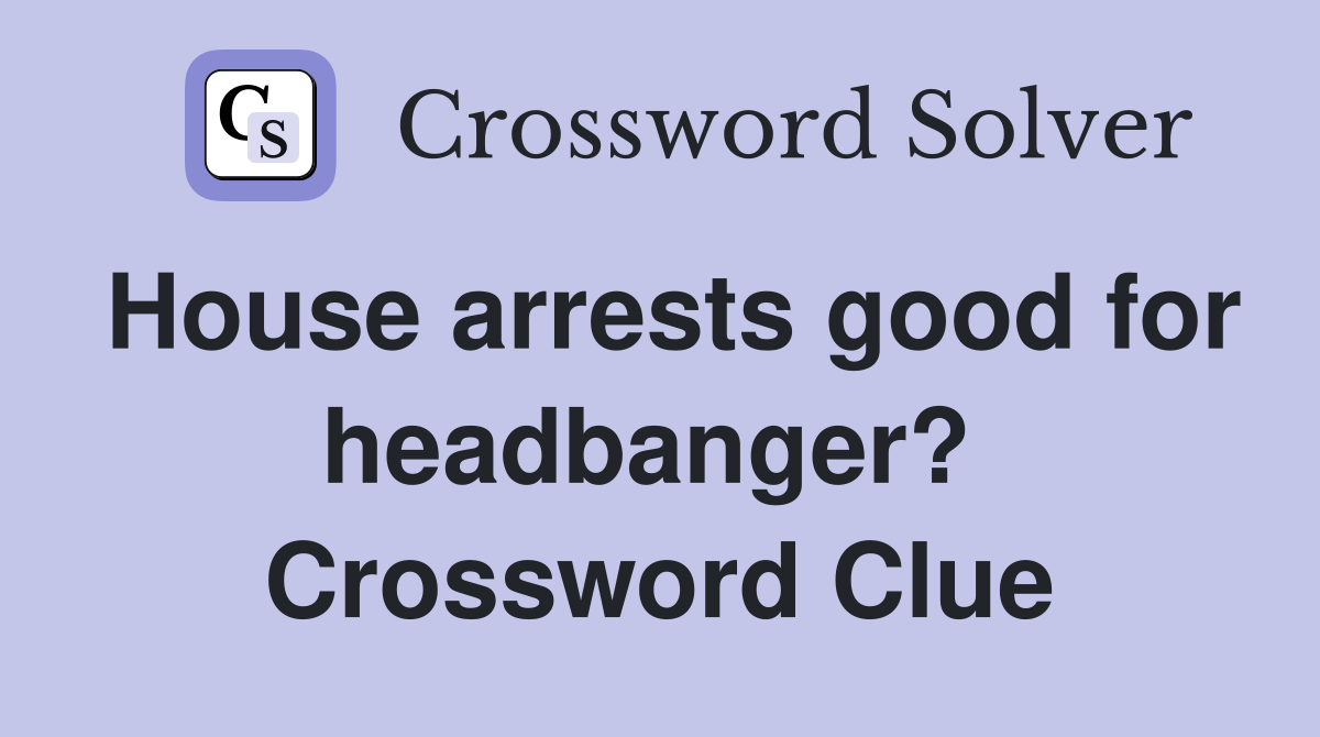 House arrests good for headbanger?  Crossword Clue