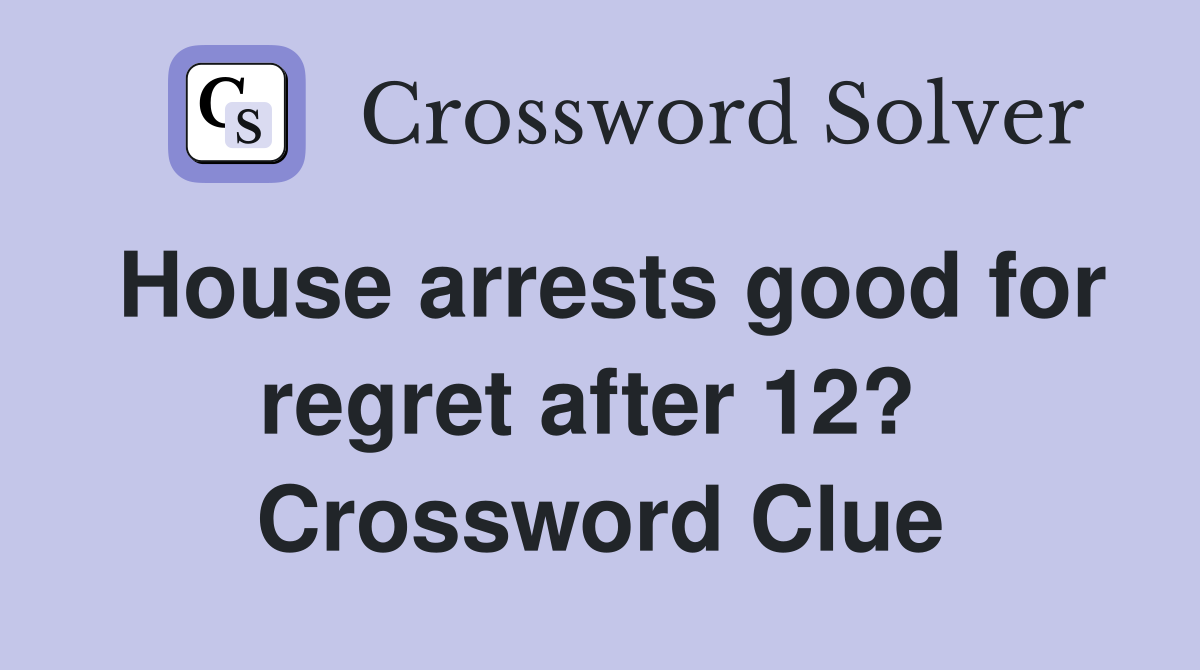 House arrests good for regret after 12?  Crossword Clue