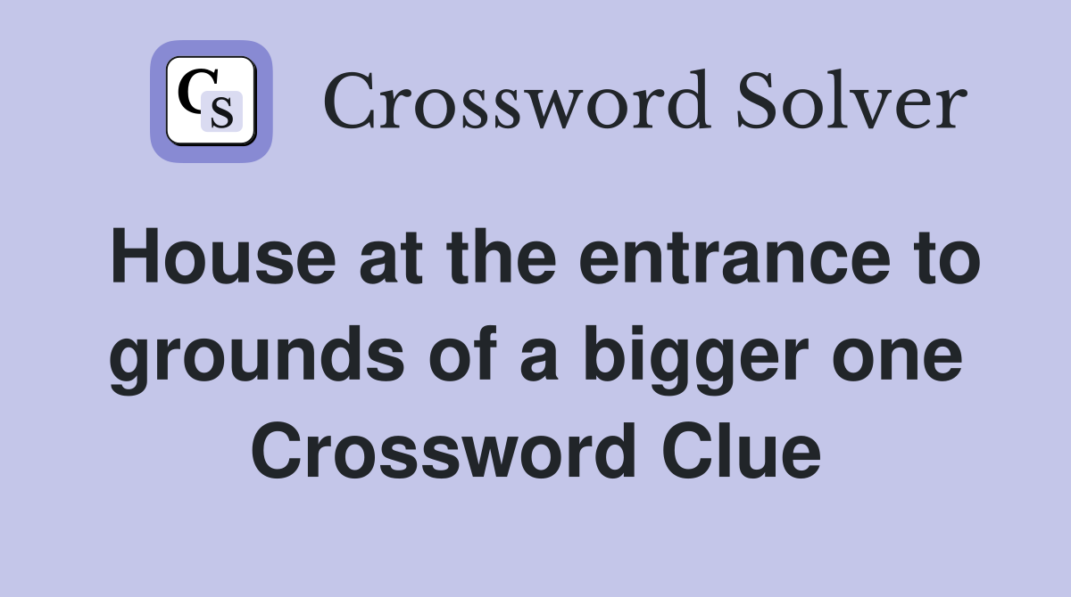 House at the entrance to grounds of a bigger one Crossword Clue