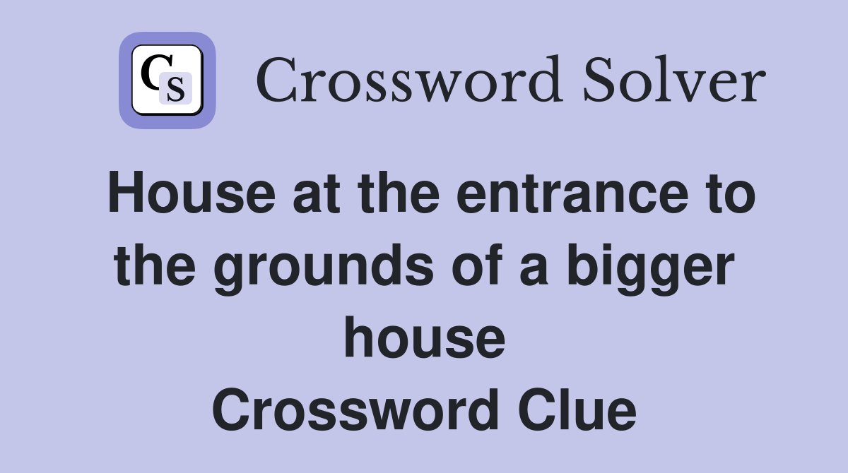 House at the entrance to the grounds of a bigger house Crossword Clue