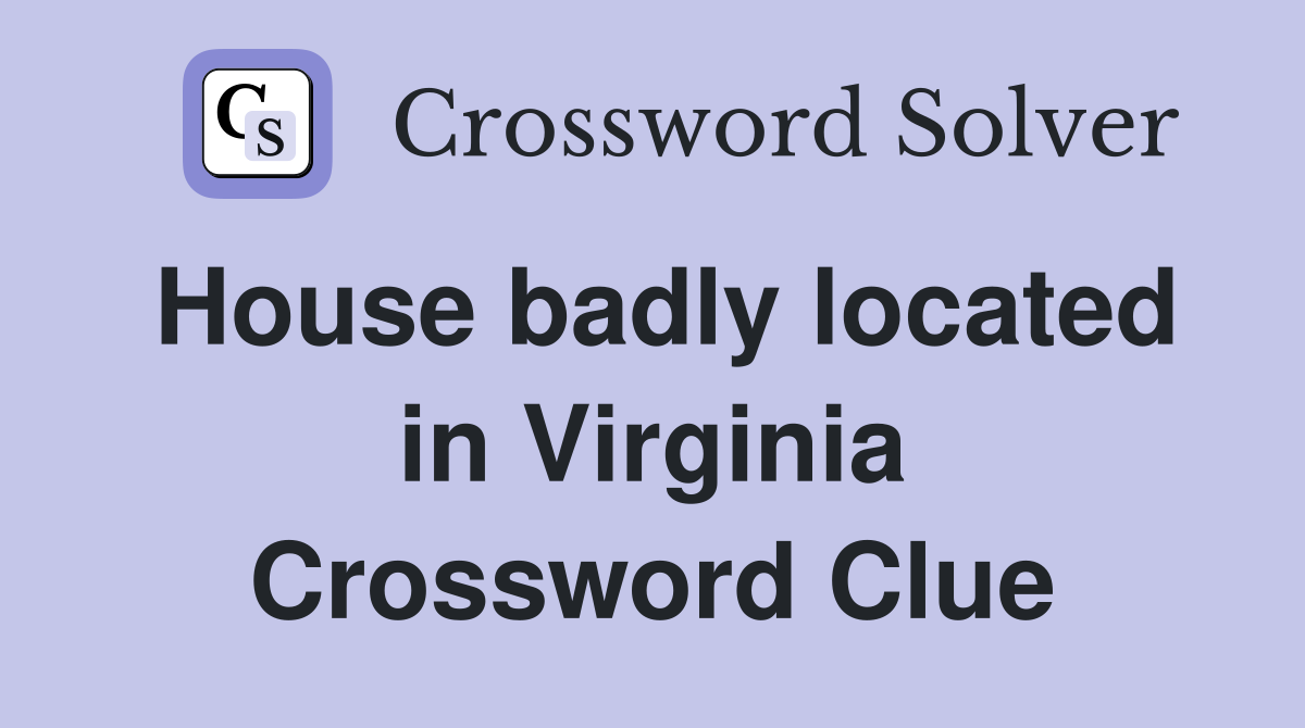 House badly located in Virginia Crossword Clue