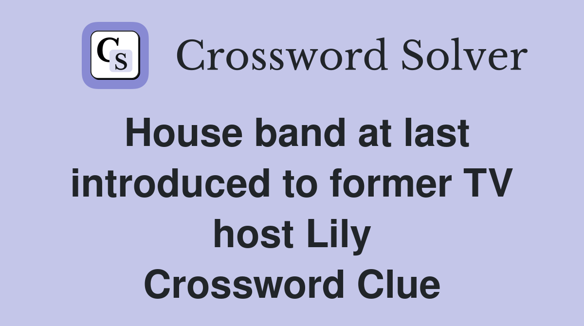 House band at last introduced to former TV host Lily Crossword Clue