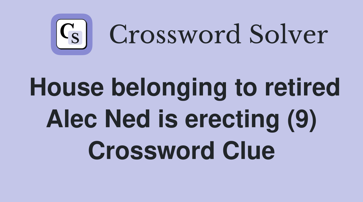 House belonging to retired Alec Ned is erecting (9) Crossword Clue
