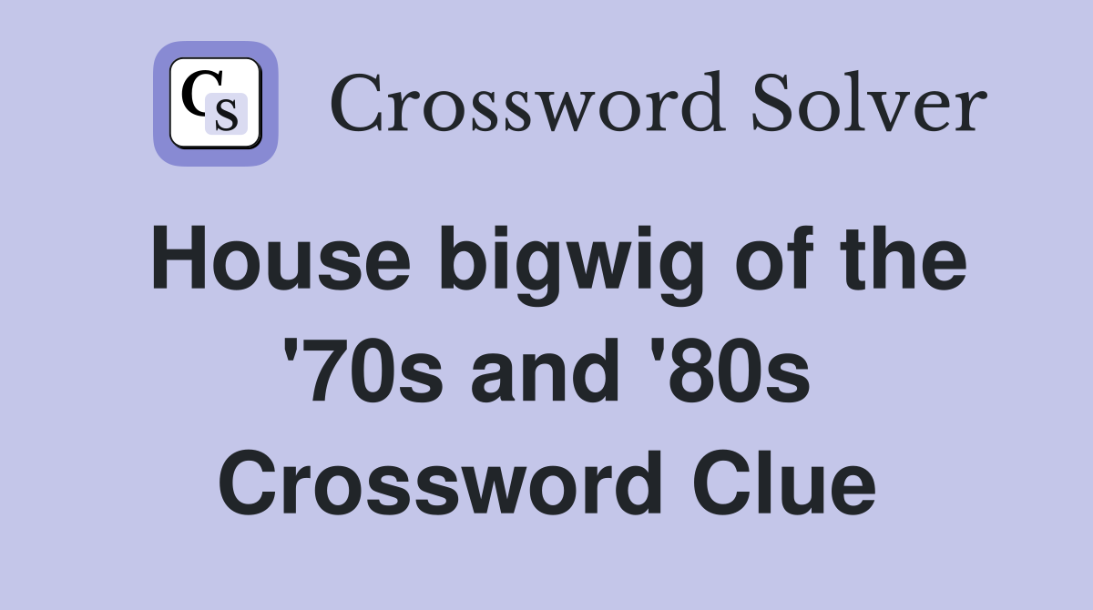House bigwig of the '70s and '80s Crossword Clue