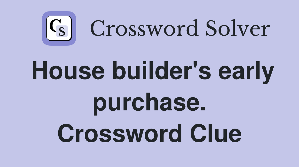 House builder's early purchase. Crossword Clue