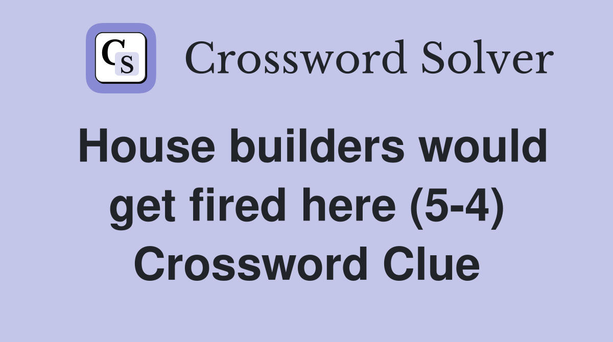 House builders would get fired here (5-4) Crossword Clue