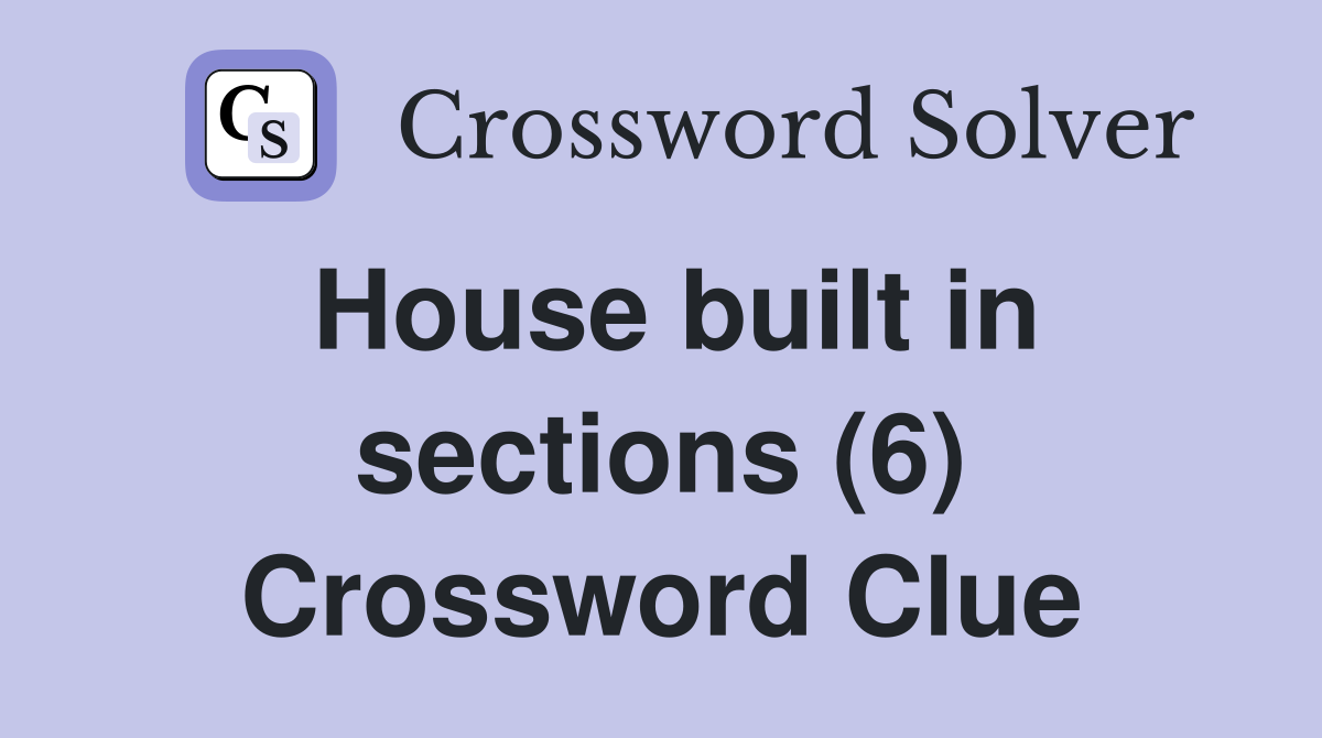 House built in sections (6) Crossword Clue