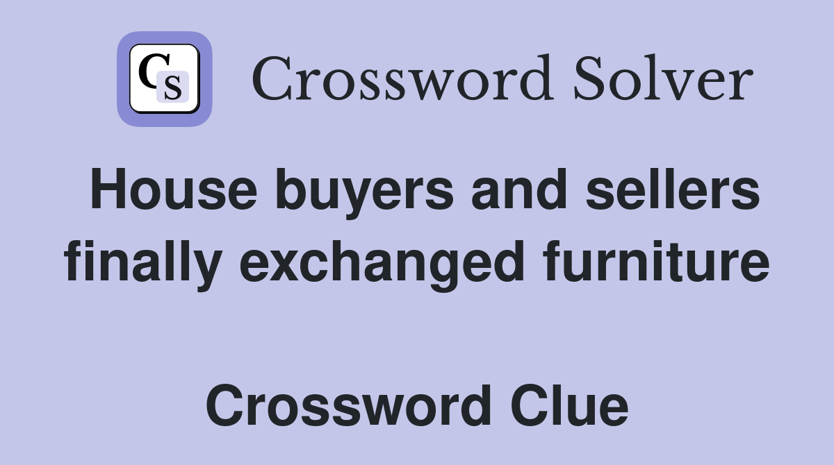 House buyers and sellers finally exchanged furniture  Crossword Clue
