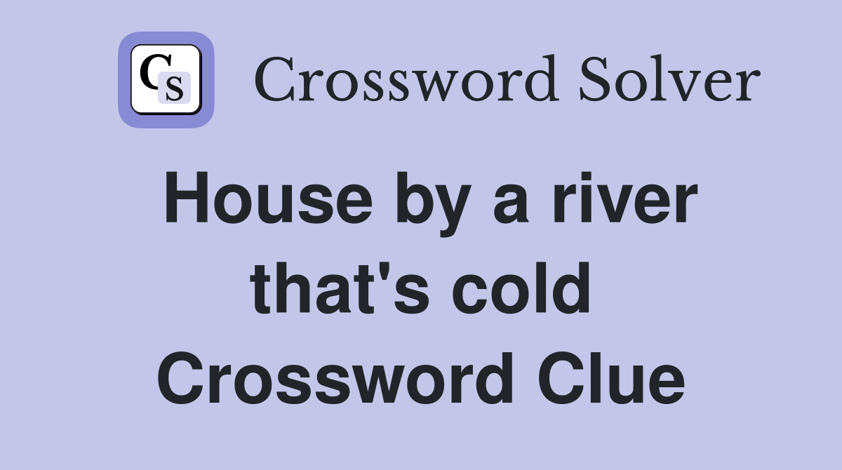 House by a river that's cold Crossword Clue