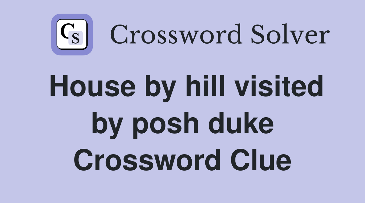 House by hill visited by posh duke Crossword Clue