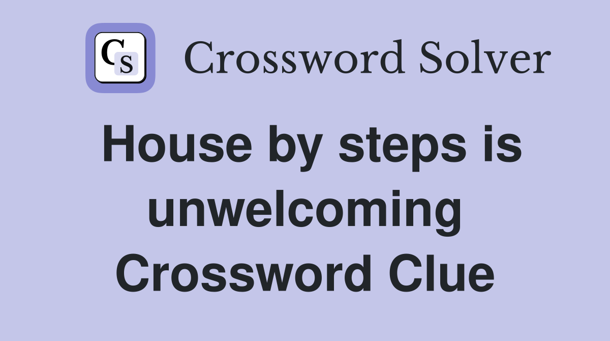 House by steps is unwelcoming Crossword Clue
