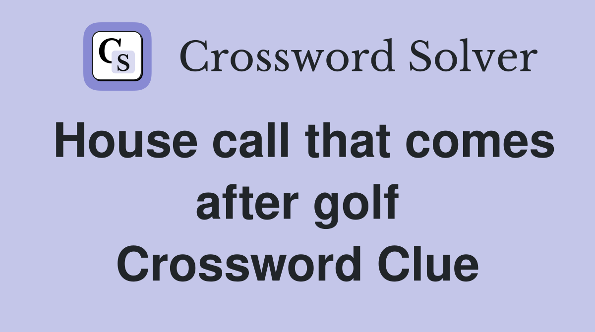 House call that comes after golf Crossword Clue